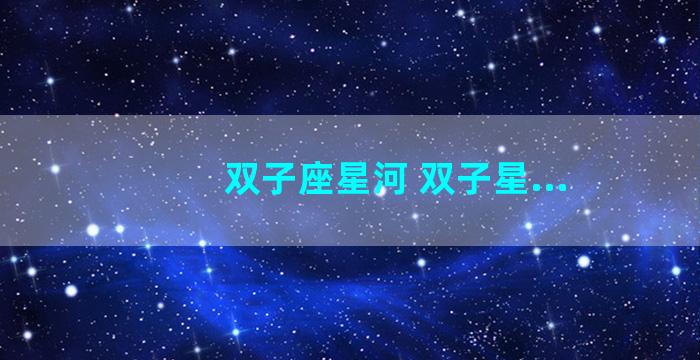 双子座星河 双子星...